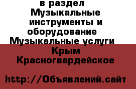  в раздел : Музыкальные инструменты и оборудование » Музыкальные услуги . Крым,Красногвардейское